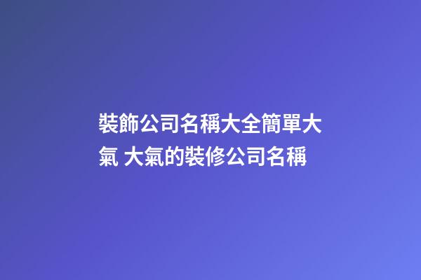 裝飾公司名稱大全簡單大氣 大氣的裝修公司名稱